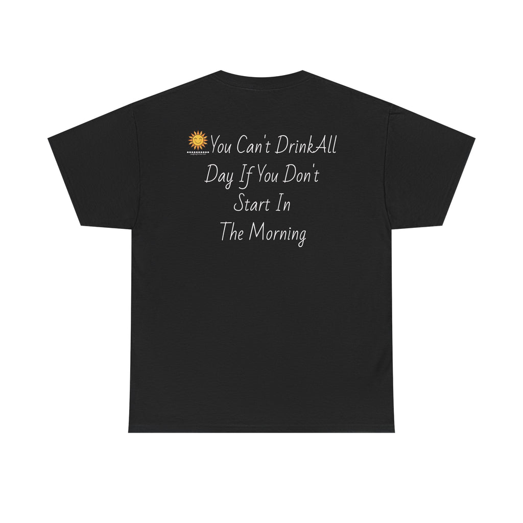 Graphic Tee — "You Can't Drink All Day If You Don't Start In The Morning" Back Print
