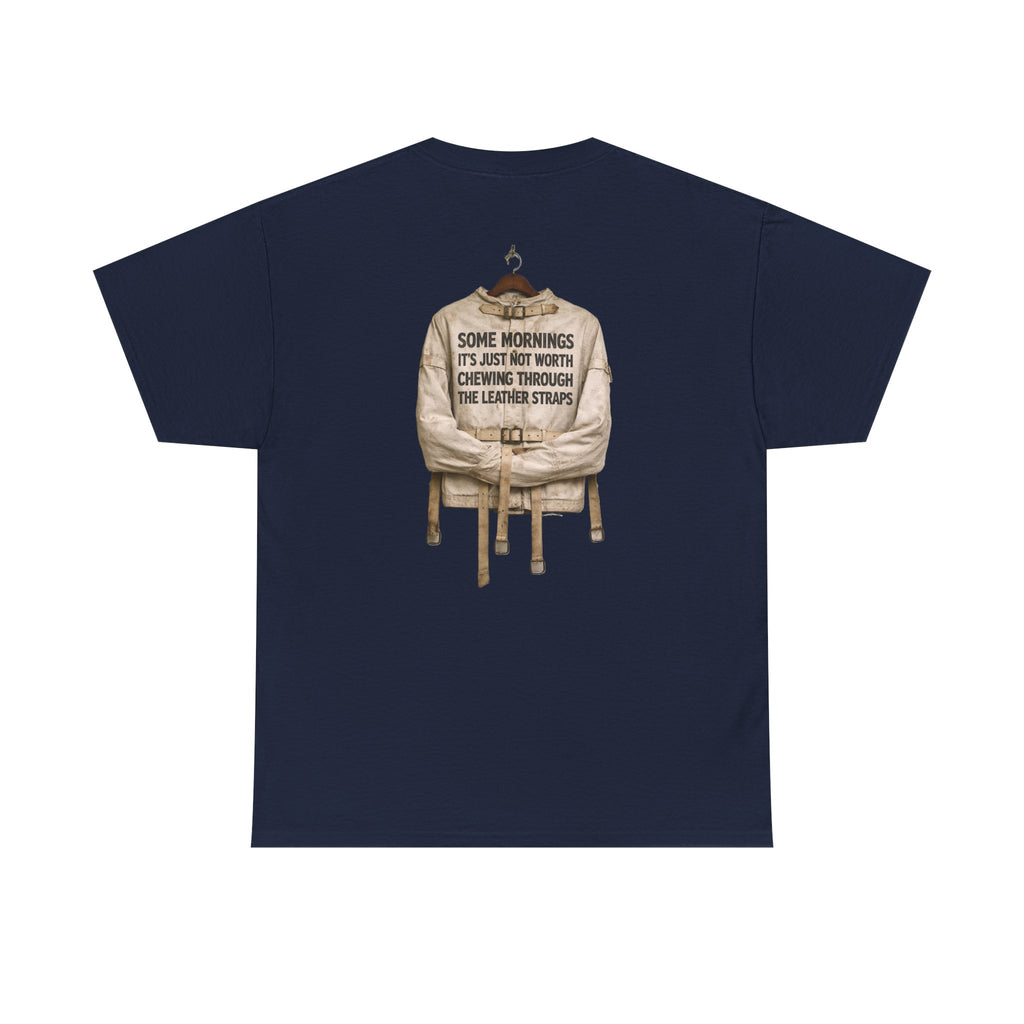 "Some Mornings It’s Just Not Worth Chewing Through the Leather Straps” T-Shirt