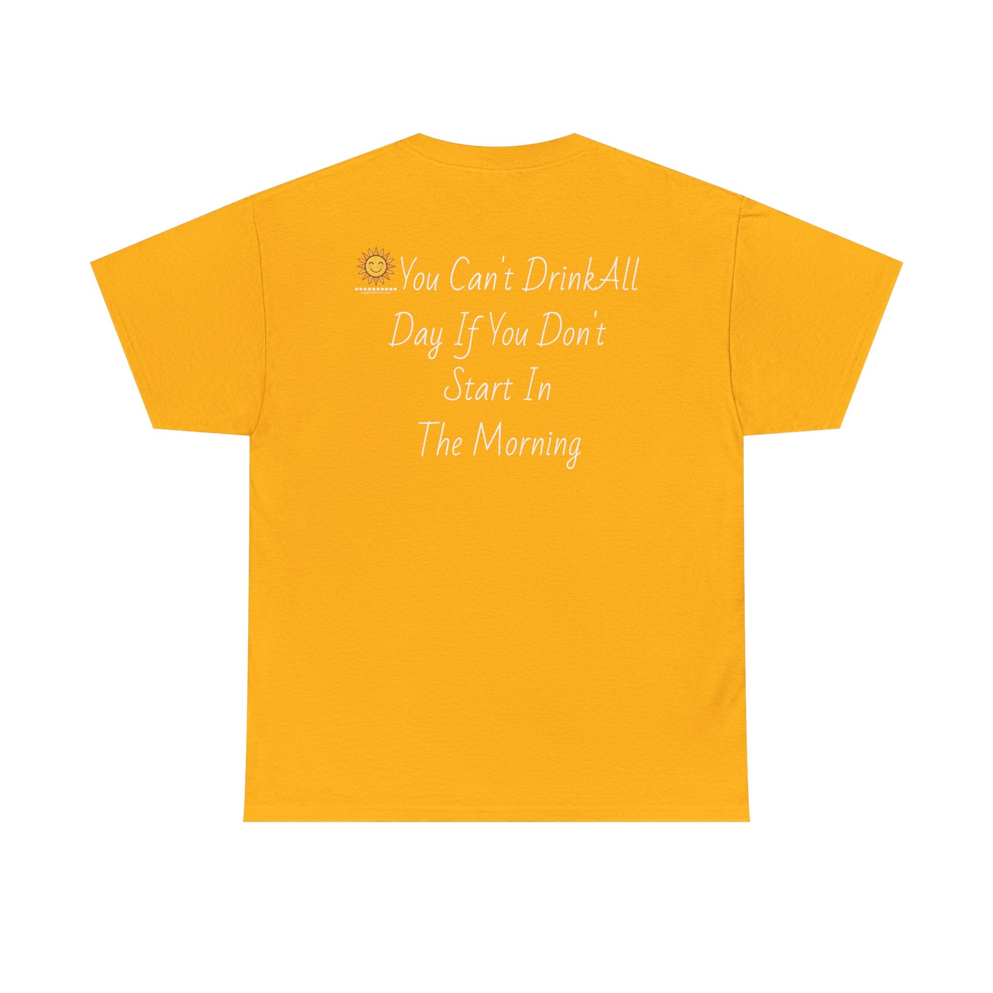 Graphic Tee — "You Can't Drink All Day If You Don't Start In The Morning" Back Print