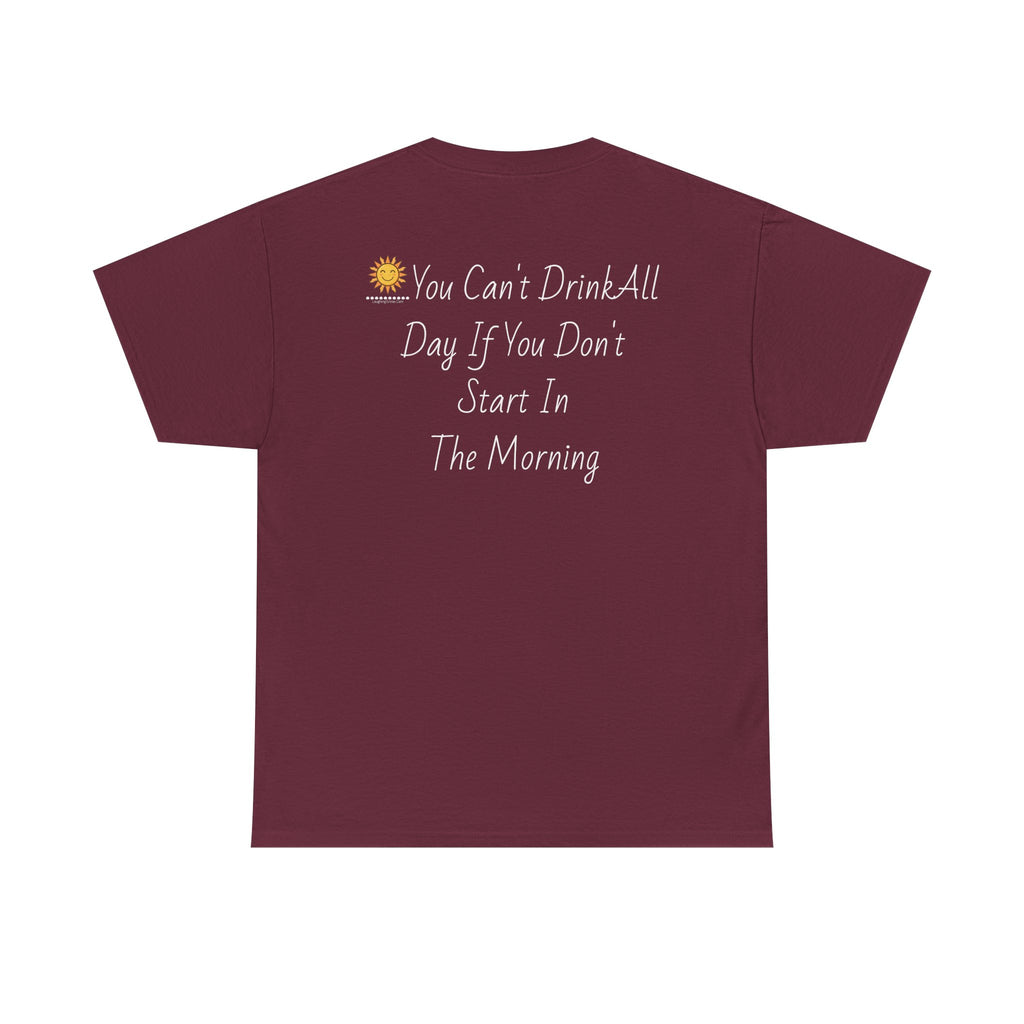 Graphic Tee — "You Can't Drink All Day If You Don't Start In The Morning" Back Print