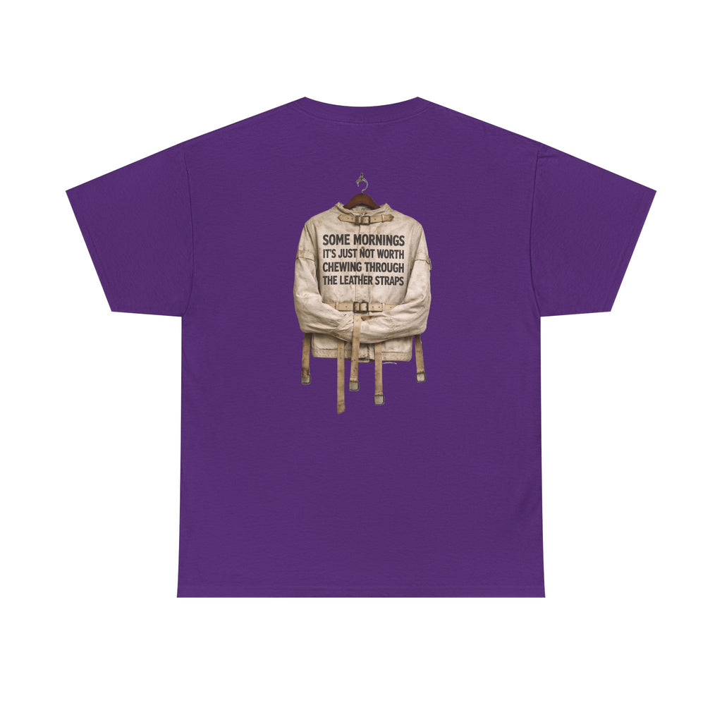 "Some Mornings It’s Just Not Worth Chewing Through the Leather Straps” T-Shirt