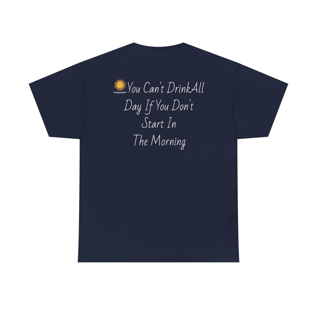 Graphic Tee — "You Can't Drink All Day If You Don't Start In The Morning" Back Print