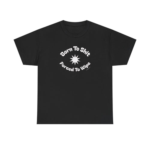 Born To Shit Forced To Wipe T-Shirt