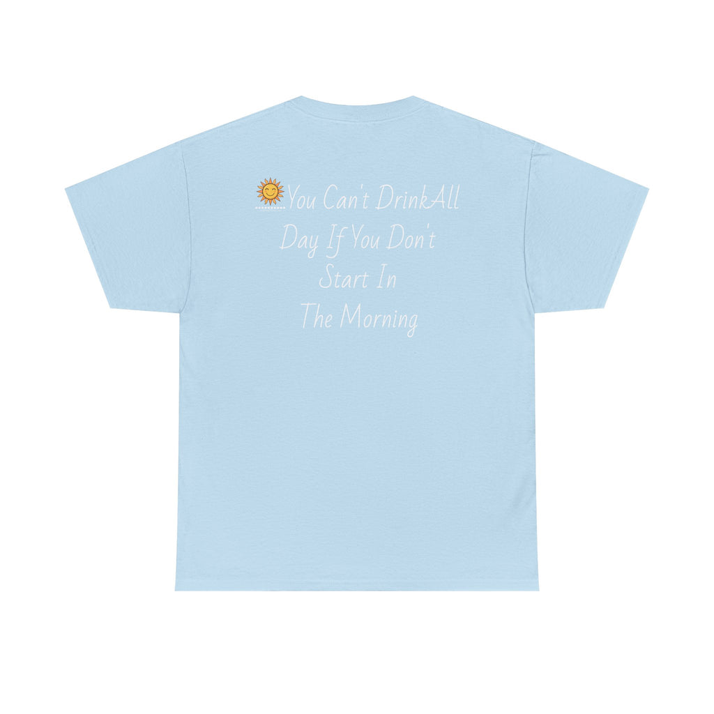 Graphic Tee — "You Can't Drink All Day If You Don't Start In The Morning" Back Print