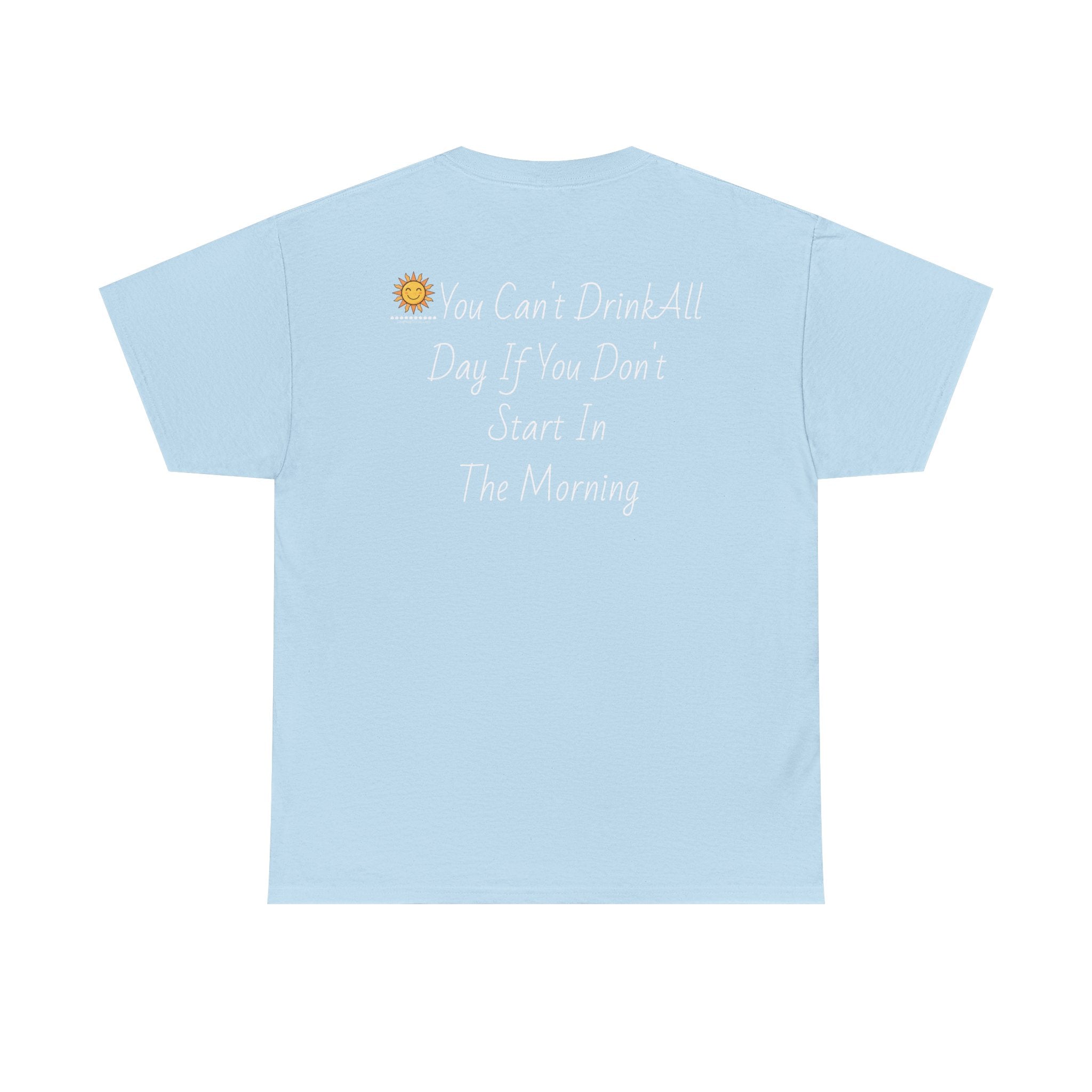 Graphic Tee — "You Can't Drink All Day If You Don't Start In The Morning" Back Print